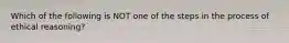 Which of the following is NOT one of the steps in the process of ethical reasoning?