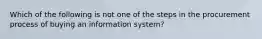 Which of the following is not one of the steps in the procurement process of buying an information system?