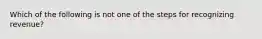 Which of the following is not one of the steps for recognizing revenue?