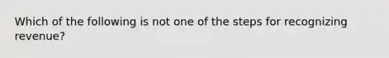 Which of the following is not one of the steps for recognizing revenue?