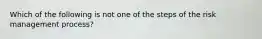 Which of the following is not one of the steps of the risk management process?