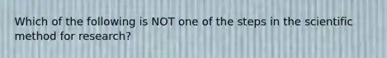 Which of the following is NOT one of the steps in the scientific method for research?