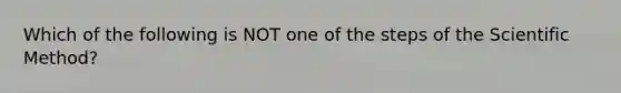 Which of the following is NOT one of the steps of the Scientific Method?
