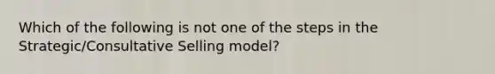 Which of the following is not one of the steps in the Strategic/Consultative Selling model?