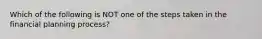 Which of the following is NOT one of the steps taken in the financial planning process?