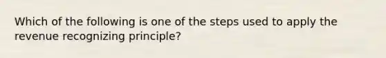 Which of the following is one of the steps used to apply the revenue recognizing principle?