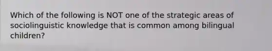 Which of the following is NOT one of the strategic areas of sociolinguistic knowledge that is common among bilingual children?