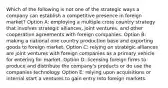 Which of the following is not one of the strategic ways a company can establish a competitive presence in foreign market? Option A: employing a multiple cross country strategy that involves strategic alliances, joint ventures, and other cooperative agreements with foreign companies. Option B: making a national one country production base and exporting goods to foreign market. Option C: relying on strategic alliances are joint ventures with foreign companies as a primary vehicle for entering for market. Option D: licensing foreign firms to produce and distribute the company's products or do use the companies technology. Option E: relying upon acquisitions or internal start a ventures to gain entry Into foreign markets.