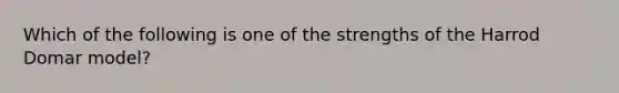 Which of the following is one of the strengths of the Harrod Domar model?