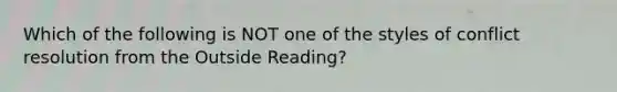 Which of the following is NOT one of the styles of conflict resolution from the Outside Reading?