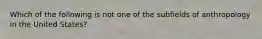 Which of the following is not one of the subfields of anthropology in the United States?