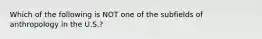 Which of the following is NOT one of the subfields of anthropology in the U.S.?