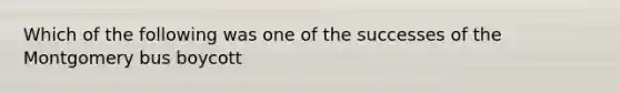 Which of the following was one of the successes of the Montgomery bus boycott