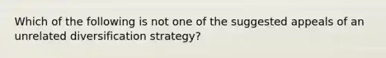 Which of the following is not one of the suggested appeals of an unrelated diversification strategy?