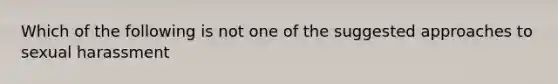 Which of the following is not one of the suggested approaches to sexual harassment