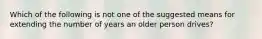 Which of the following is not one of the suggested means for extending the number of years an older person drives?