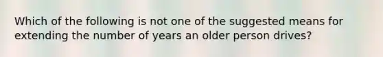 Which of the following is not one of the suggested means for extending the number of years an older person drives?