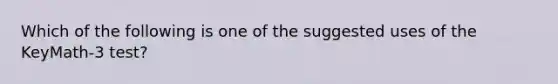 Which of the following is one of the suggested uses of the KeyMath-3 test?