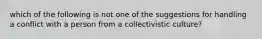 which of the following is not one of the suggestions for handling a conflict with a person from a collectivistic culture?