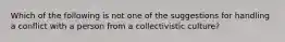 Which of the following is not one of the suggestions for handling a conflict with a person from a collectivistic culture?