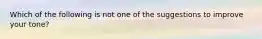 Which of the following is not one of the suggestions to improve your tone?