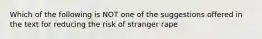 Which of the following is NOT one of the suggestions offered in the text for reducing the risk of stranger rape