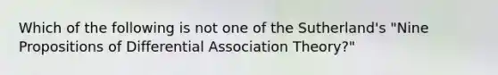 Which of the following is not one of the Sutherland's "Nine Propositions of Differential Association Theory?"