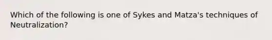 Which of the following is one of Sykes and Matza's techniques of Neutralization?