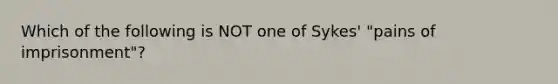 Which of the following is NOT one of Sykes' "pains of imprisonment"?