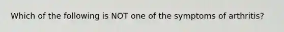 Which of the following is NOT one of the symptoms of arthritis?
