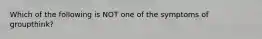 Which of the following is NOT one of the symptoms of groupthink?