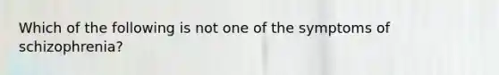 Which of the following is not one of the symptoms of schizophrenia?