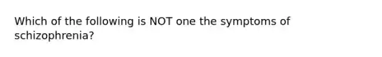 Which of the following is NOT one the symptoms of schizophrenia?