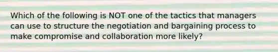 Which of the following is NOT one of the tactics that managers can use to structure the negotiation and bargaining process to make compromise and collaboration more likely?