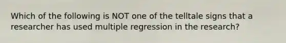 Which of the following is NOT one of the telltale signs that a researcher has used multiple regression in the research?