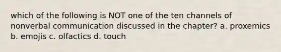 which of the following is NOT one of the ten channels of nonverbal communication discussed in the chapter? a. proxemics b. emojis c. olfactics d. touch