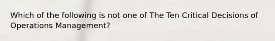 Which of the following is not one of The Ten Critical Decisions of Operations Management?