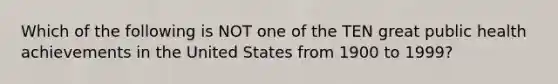 Which of the following is NOT one of the TEN great public health achievements in the United States from 1900 to 1999?