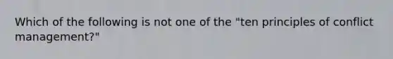 Which of the following is not one of the "ten principles of conflict management?"