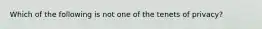 Which of the following is not one of the tenets of privacy?