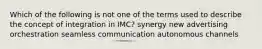 Which of the following is not one of the terms used to describe the concept of integration in IMC? synergy new advertising orchestration seamless communication autonomous channels