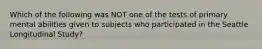 Which of the following was NOT one of the tests of primary mental abilities given to subjects who participated in the Seattle Longitudinal Study?