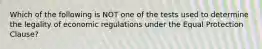 Which of the following is NOT one of the tests used to determine the legality of economic regulations under the Equal Protection Clause?