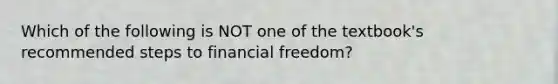 Which of the following is NOT one of the textbook's recommended steps to financial freedom?