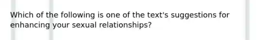 Which of the following is one of the text's suggestions for enhancing your sexual relationships?