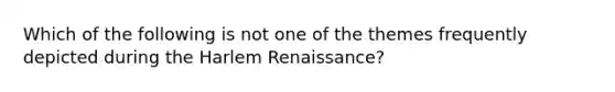 Which of the following is not one of the themes frequently depicted during the Harlem Renaissance?