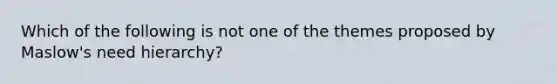 Which of the following is not one of the themes proposed by Maslow's need hierarchy?