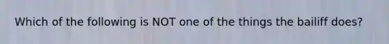 Which of the following is NOT one of the things the bailiff does?