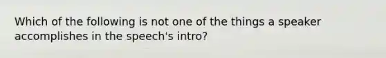 Which of the following is not one of the things a speaker accomplishes in the speech's intro?