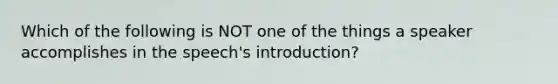 Which of the following is NOT one of the things a speaker accomplishes in the speech's introduction?